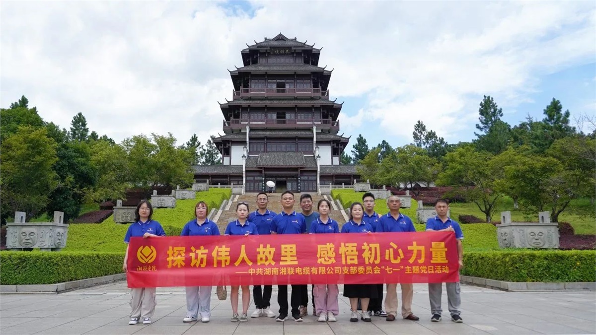 七一，湘聯電纜黨支部探訪偉人故里，感悟初心力量！